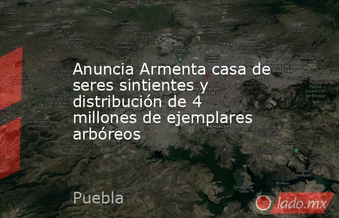 Anuncia Armenta casa de seres sintientes y distribución de 4 millones de ejemplares arbóreos. Noticias en tiempo real