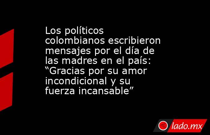 Los políticos colombianos escribieron mensajes por el día de las madres en el país: “Gracias por su amor incondicional y su fuerza incansable”. Noticias en tiempo real