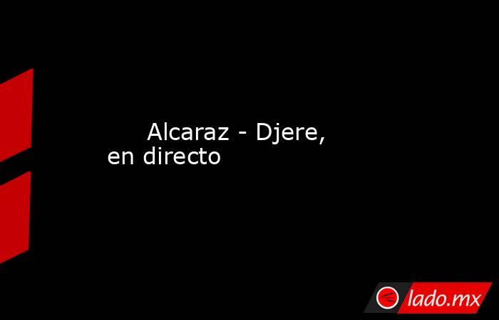                              Alcaraz - Djere, en directo                         . Noticias en tiempo real