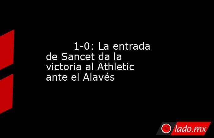                                 1-0: La entrada de Sancet da la victoria al Athletic ante el Alavés                            . Noticias en tiempo real