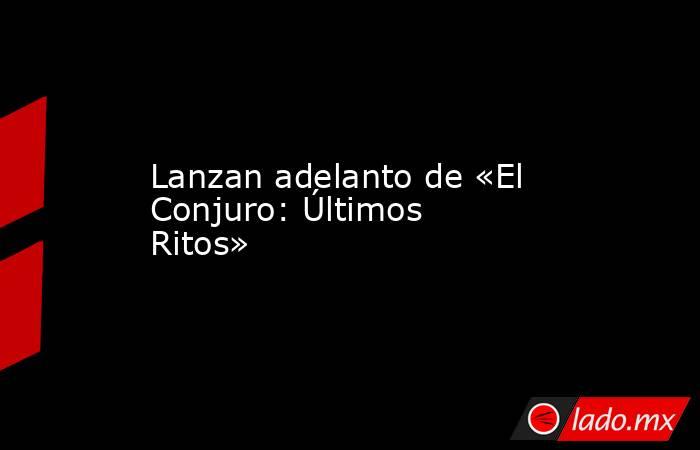 Lanzan adelanto de «El Conjuro: Últimos Ritos». Noticias en tiempo real