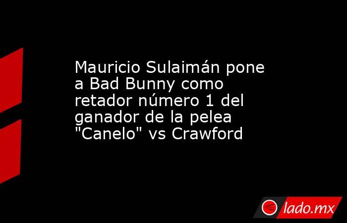 Mauricio Sulaimán pone a Bad Bunny como retador número 1 del ganador de la pelea 