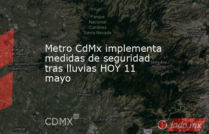 Metro CdMx implementa medidas de seguridad tras lluvias HOY 11 mayo. Noticias en tiempo real