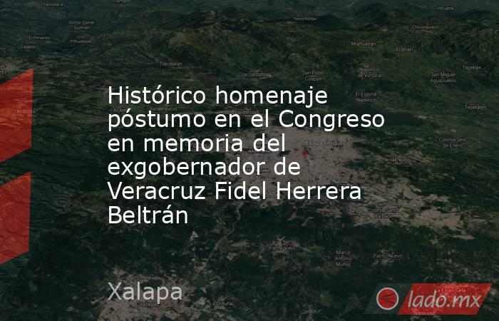 Histórico homenaje póstumo en el Congreso en memoria del exgobernador de Veracruz Fidel Herrera Beltrán. Noticias en tiempo real