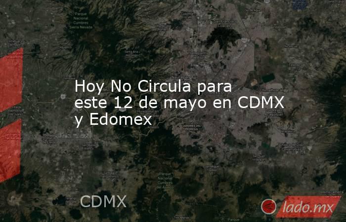 Hoy No Circula para este 12 de mayo en CDMX y Edomex. Noticias en tiempo real