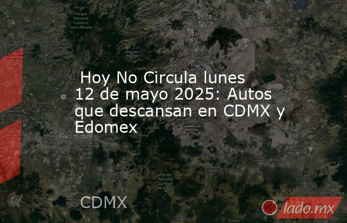  Hoy No Circula lunes 12 de mayo 2025: Autos que descansan en CDMX y Edomex. Noticias en tiempo real