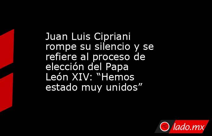 Juan Luis Cipriani rompe su silencio y se refiere al proceso de elección del Papa León XIV: “Hemos estado muy unidos”. Noticias en tiempo real