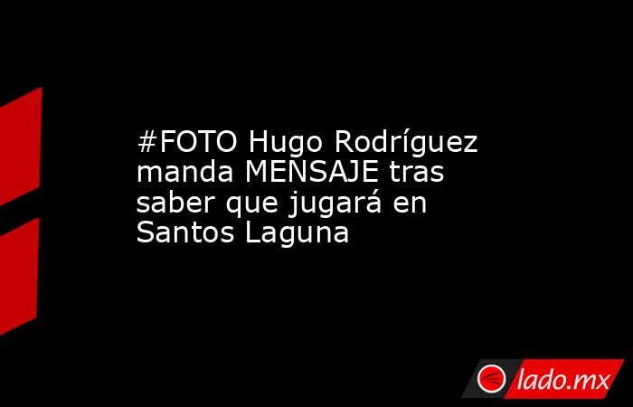 #FOTO Hugo Rodríguez manda MENSAJE tras saber que jugará en Santos Laguna
. Noticias en tiempo real