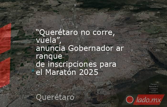 “Querétaro no corre, vuela”, anuncia Gobernador arranque de inscripciones para el Maratón 2025. Noticias en tiempo real