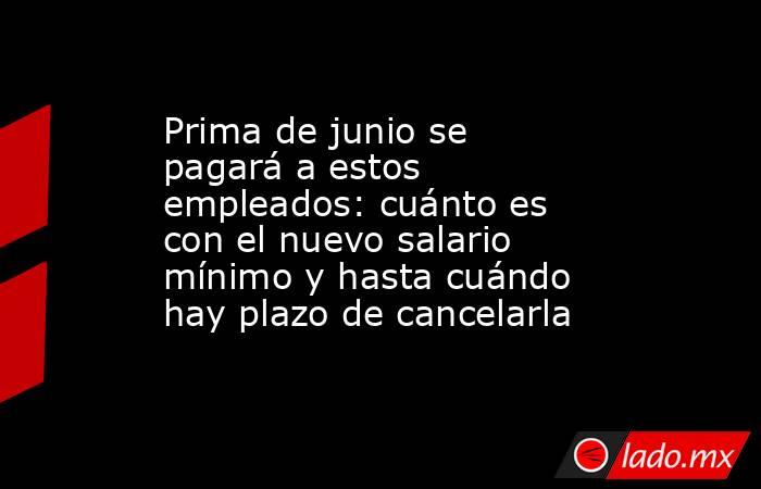 Prima de junio se pagará a estos empleados: cuánto es con el nuevo salario mínimo y hasta cuándo hay plazo de cancelarla. Noticias en tiempo real
