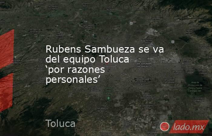 Rubens Sambueza se va del equipo Toluca ‘por razones personales’. Noticias en tiempo real