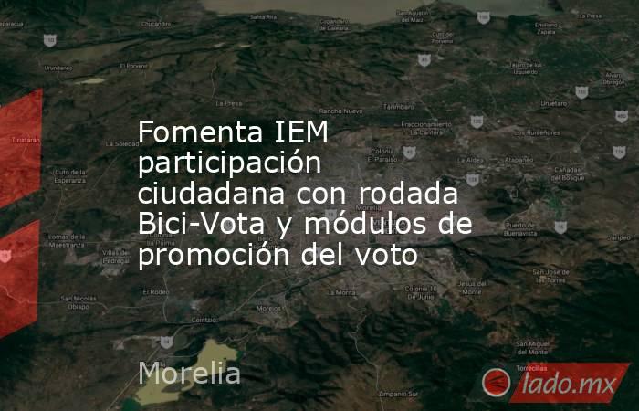 Fomenta IEM participación ciudadana con rodada Bici-Vota y módulos de promoción del voto. Noticias en tiempo real