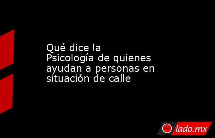 Qué dice la Psicología de quienes ayudan a personas en situación de calle . Noticias en tiempo real