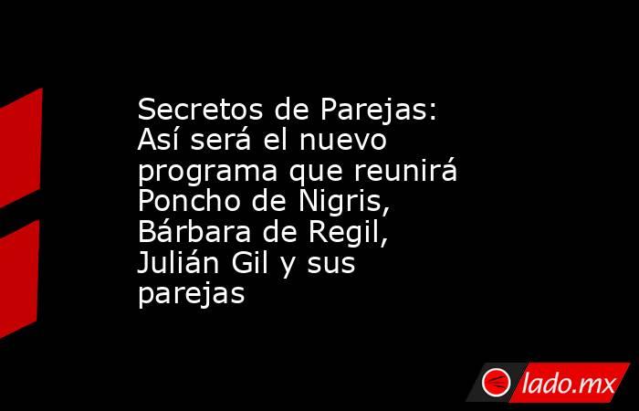 Secretos de Parejas: Así será el nuevo programa que reunirá Poncho de Nigris, Bárbara de Regil, Julián Gil y sus parejas. Noticias en tiempo real