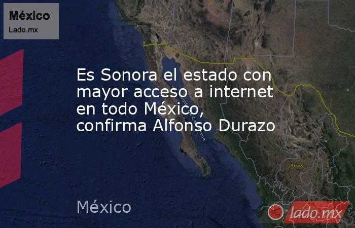 Es Sonora el estado con mayor acceso a internet en todo México, confirma Alfonso Durazo. Noticias en tiempo real