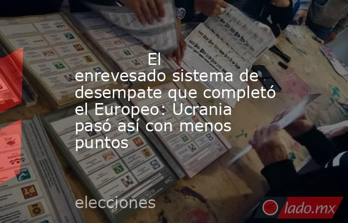                                                              El enrevesado sistema de desempate que completó el Europeo: Ucrania pasó así con menos puntos                                                         . Noticias en tiempo real