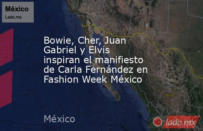 Bowie, Cher, Juan Gabriel y Elvis inspiran el manifiesto de Carla Fernández en Fashion Week México. Noticias en tiempo real