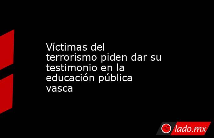 Víctimas del terrorismo piden dar su testimonio en la educación pública vasca. Noticias en tiempo real