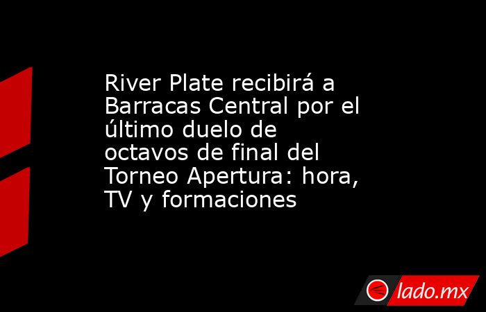 River Plate recibirá a Barracas Central por el último duelo de octavos de final del Torneo Apertura: hora, TV y formaciones. Noticias en tiempo real