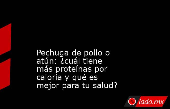                                                                                                                                                 Pechuga de pollo o atún: ¿cuál tiene más proteínas por caloría y qué es mejor para tu salud?                   . Noticias en tiempo real