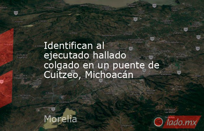 Identifican al ejecutado hallado colgado en un puente de Cuitzeo, Michoacán. Noticias en tiempo real
