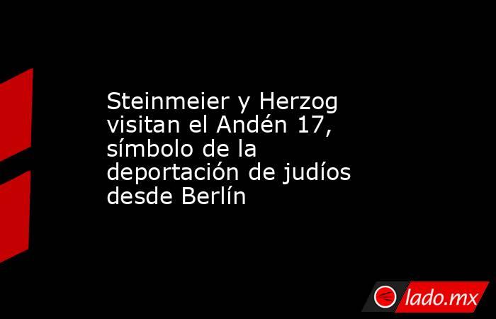 Steinmeier y Herzog visitan el Andén 17, símbolo de la deportación de judíos desde Berlín. Noticias en tiempo real