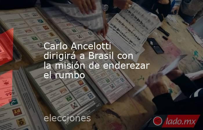 Carlo Ancelotti dirigirá a Brasil con la misión de enderezar el rumbo. Noticias en tiempo real