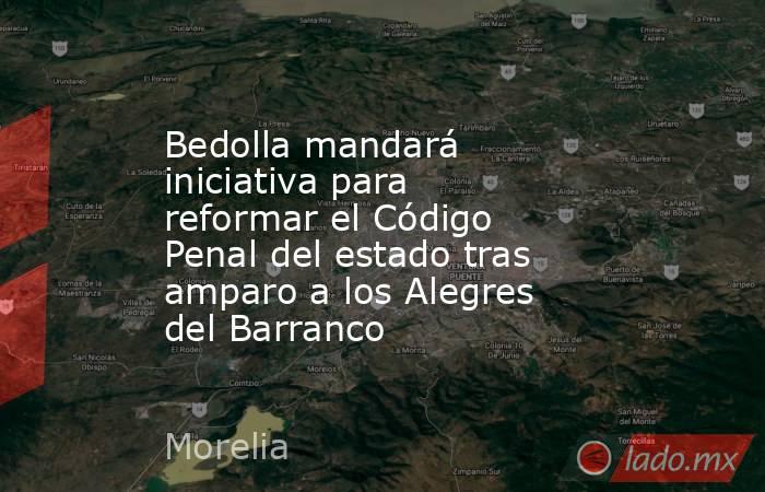 Bedolla mandará iniciativa para reformar el Código Penal del estado tras amparo a los Alegres del Barranco. Noticias en tiempo real