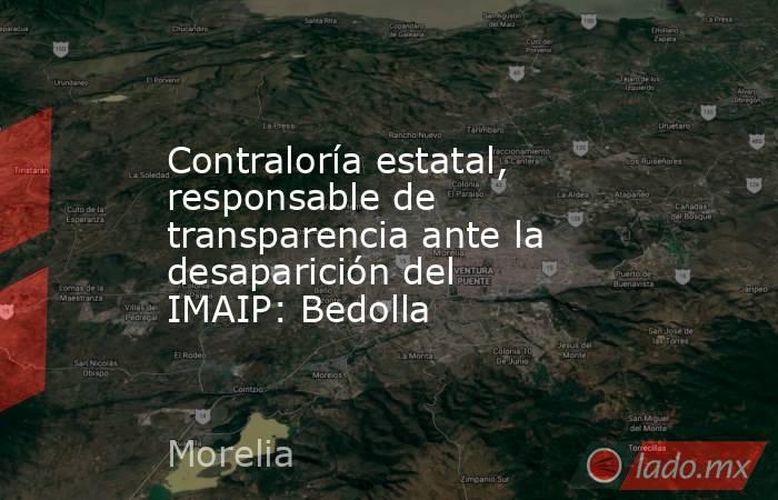 Contraloría estatal, responsable de transparencia ante la desaparición del IMAIP: Bedolla. Noticias en tiempo real