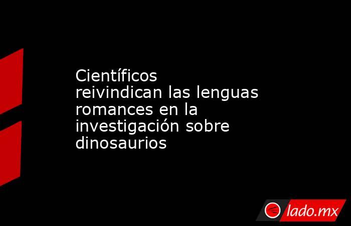 Científicos reivindican las lenguas romances en la investigación sobre dinosaurios. Noticias en tiempo real
