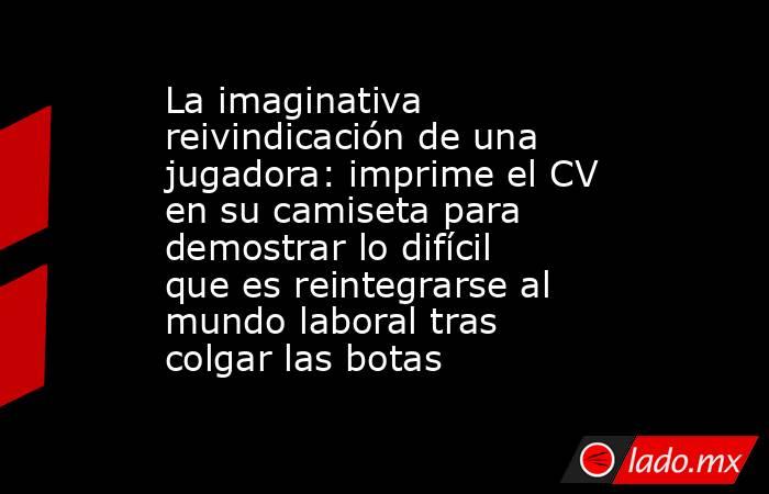 La imaginativa reivindicación de una jugadora: imprime el CV en su camiseta para demostrar lo difícil que es reintegrarse al mundo laboral tras colgar las botas. Noticias en tiempo real