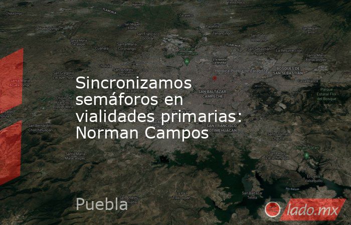Sincronizamos semáforos en vialidades primarias: Norman Campos. Noticias en tiempo real