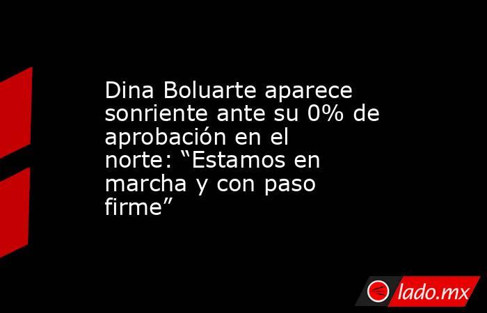 Dina Boluarte aparece sonriente ante su 0% de aprobación en el norte: “Estamos en marcha y con paso firme”. Noticias en tiempo real