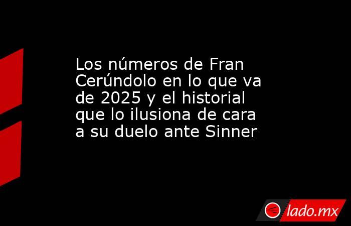 Los números de Fran Cerúndolo en lo que va de 2025 y el historial que lo ilusiona de cara a su duelo ante Sinner. Noticias en tiempo real