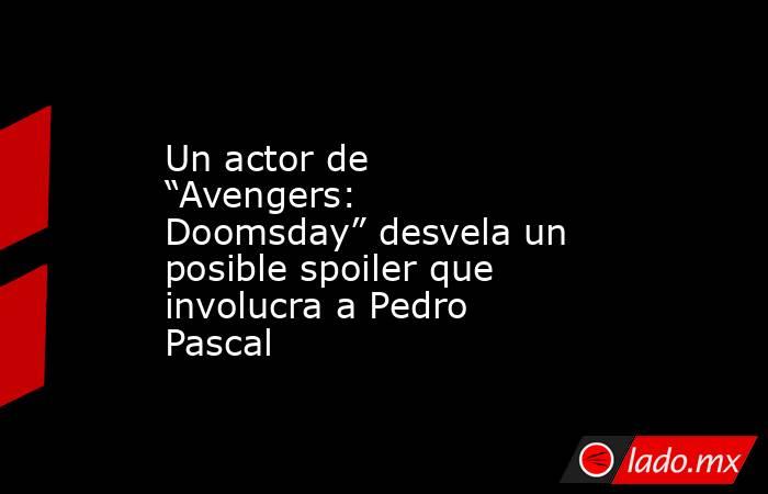 Un actor de “Avengers: Doomsday” desvela un posible spoiler que involucra a Pedro Pascal. Noticias en tiempo real