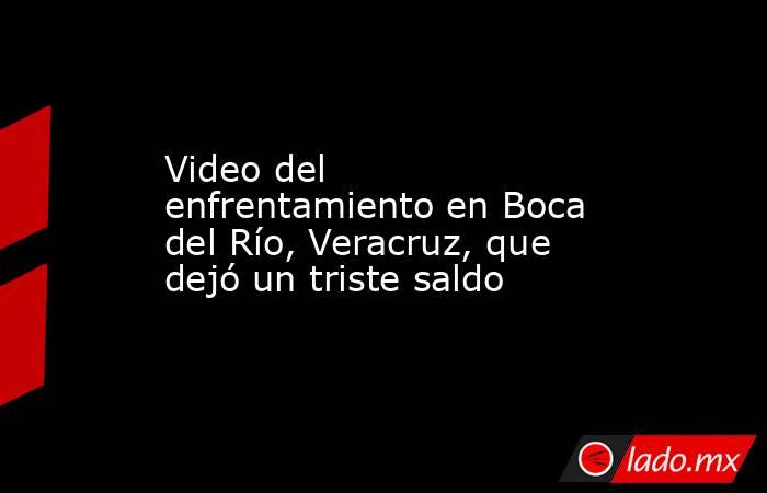 Video del enfrentamiento en Boca del Río, Veracruz, que dejó un triste saldo. Noticias en tiempo real
