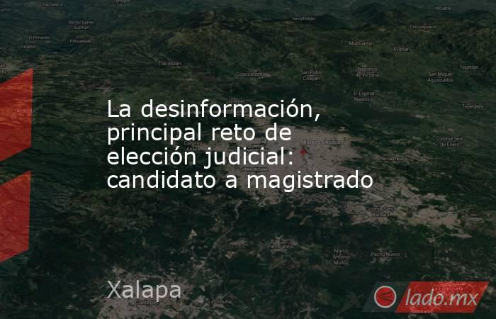 La desinformación, principal reto de elección judicial: candidato a magistrado. Noticias en tiempo real