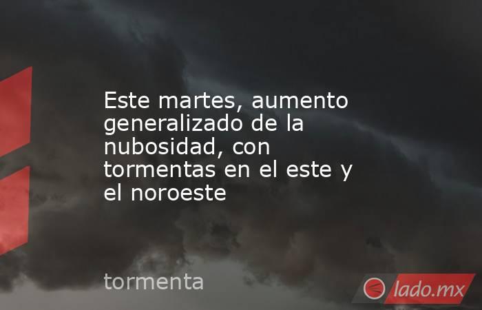 Este martes, aumento generalizado de la nubosidad, con tormentas en el este y el noroeste . Noticias en tiempo real