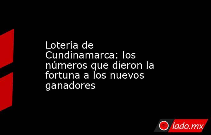Lotería de Cundinamarca: los números que dieron la fortuna a los nuevos ganadores. Noticias en tiempo real