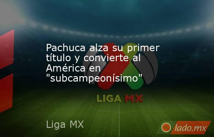 Pachuca alza su primer título y convierte al América en 