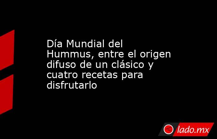 Día Mundial del Hummus, entre el origen difuso de un clásico y cuatro recetas para disfrutarlo. Noticias en tiempo real