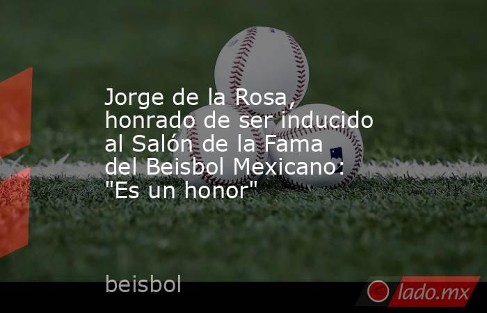 Jorge de la Rosa, honrado de ser inducido al Salón de la Fama del Beisbol Mexicano: 