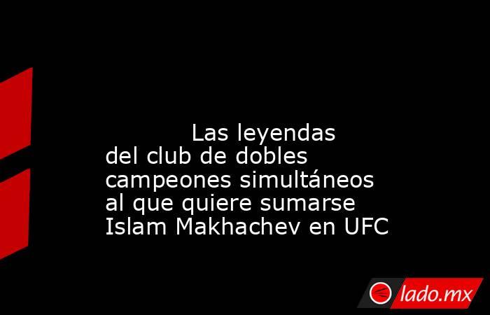                                                                                                                                    Las leyendas del club de dobles campeones simultáneos al que quiere sumarse Islam Makhachev en UFC                          . Noticias en tiempo real