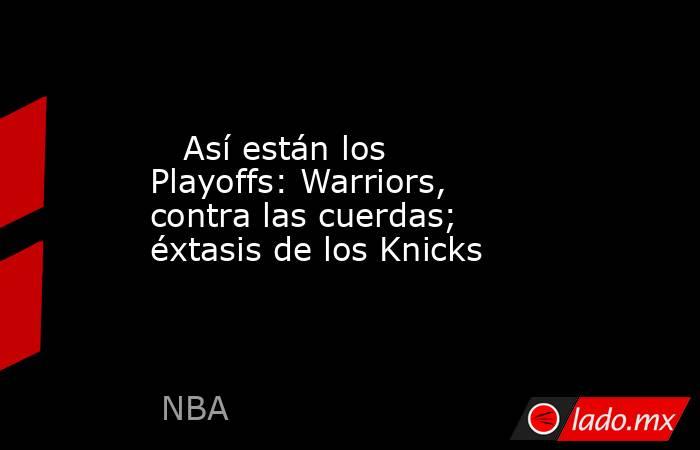                                                    Así están los Playoffs: Warriors, contra las cuerdas; éxtasis de los Knicks                                               . Noticias en tiempo real