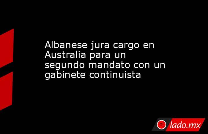 Albanese jura cargo en Australia para un segundo mandato con un gabinete continuista. Noticias en tiempo real