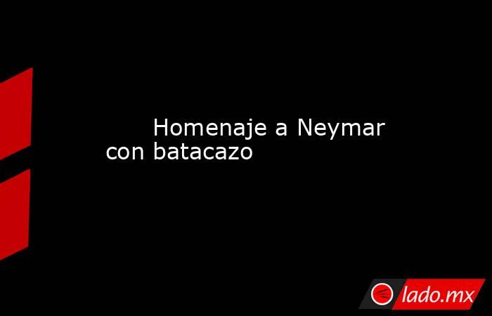                               Homenaje a Neymar con batacazo                          . Noticias en tiempo real