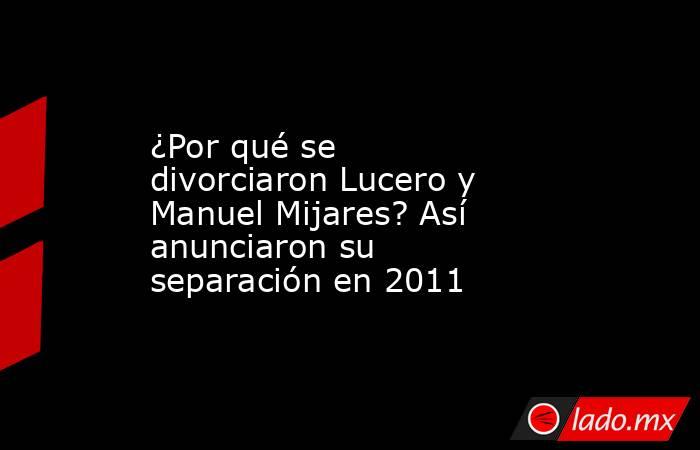 ¿Por qué se divorciaron Lucero y Manuel Mijares? Así anunciaron su separación en 2011. Noticias en tiempo real