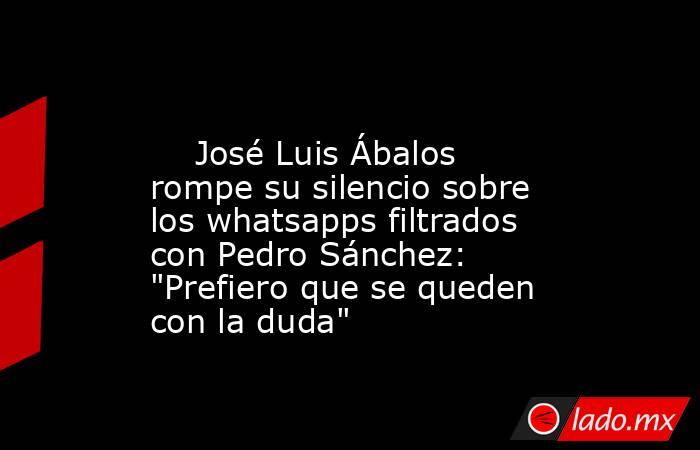                                                                                                     José Luis Ábalos rompe su silencio sobre los whatsapps filtrados con Pedro Sánchez: 