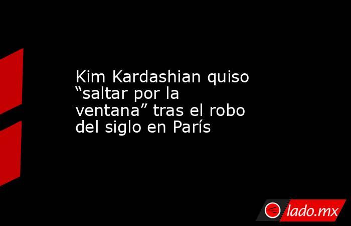 Kim Kardashian quiso “saltar por la ventana” tras el robo del siglo en París. Noticias en tiempo real