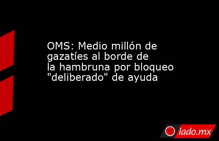 OMS: Medio millón de gazatíes al borde de la hambruna por bloqueo 